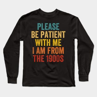 PLEASE BE PATIENT WITH ME I'M FROM THE 1900'S Long Sleeve T-Shirt